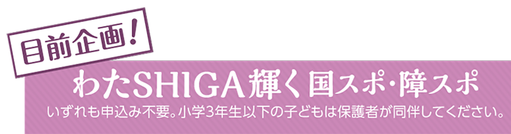 わたSHIGA輝く国スポ・障スポ いずれも申込不要。小学3年生以下の子どもは保護者が同伴してください