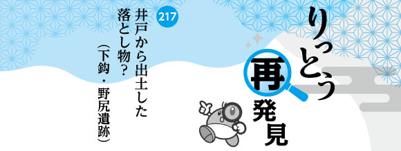 りっとう再発見　井戸から出土した落とし物？（下鈎・野尻遺跡）