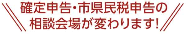 確定申告・市県民税申告の相談会場が変わります！