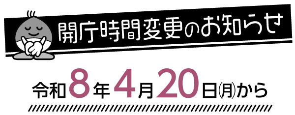 開庁時間変更のお知らせ　令和８年４月20日㈪から