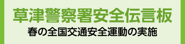 タイトル画像：草津警察署安全掲示板　春の全国交通安全運動の実施