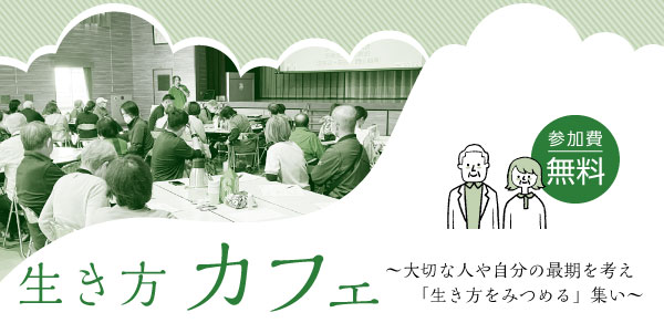 生き方カフェ　大切な人や自分の最期を考え「生き方をみつめる」集い