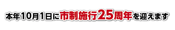 本年10月1日に市制施行25周年を迎えます