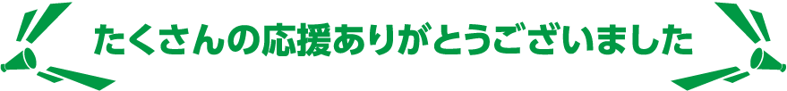 たくさんの応援ありがとうございました